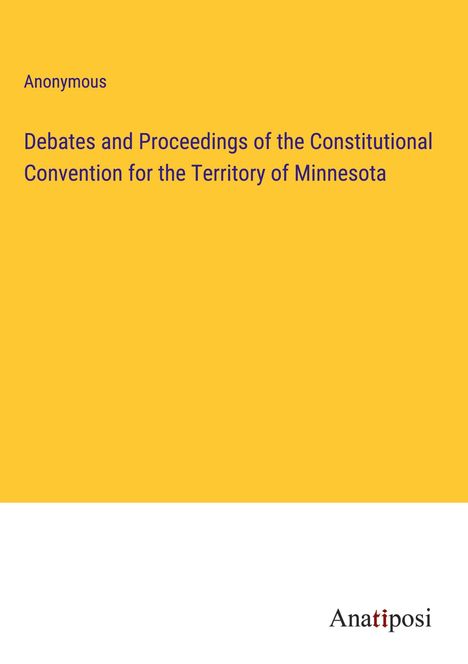 Anonymous: Debates and Proceedings of the Constitutional Convention for the Territory of Minnesota, Buch