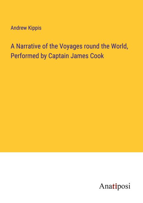 Andrew Kippis: A Narrative of the Voyages round the World, Performed by Captain James Cook, Buch