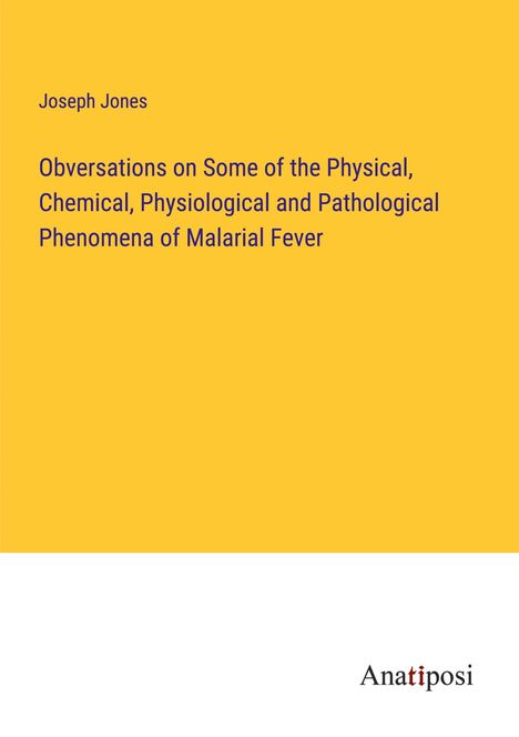 Joseph Jones: Obversations on Some of the Physical, Chemical, Physiological and Pathological Phenomena of Malarial Fever, Buch