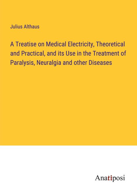 Julius Althaus: A Treatise on Medical Electricity, Theoretical and Practical, and its Use in the Treatment of Paralysis, Neuralgia and other Diseases, Buch
