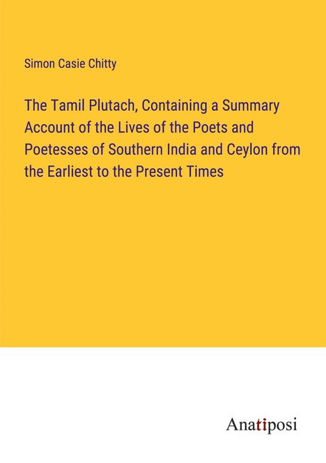 Simon Casie Chitty: The Tamil Plutach, Containing a Summary Account of the Lives of the Poets and Poetesses of Southern India and Ceylon from the Earliest to the Present Times, Buch