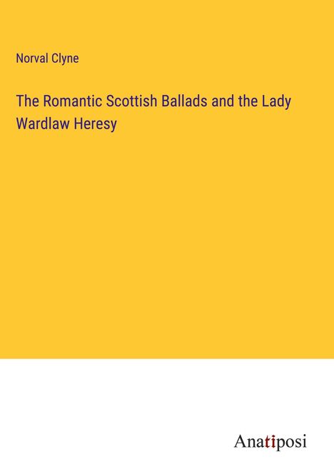 Norval Clyne: The Romantic Scottish Ballads and the Lady Wardlaw Heresy, Buch