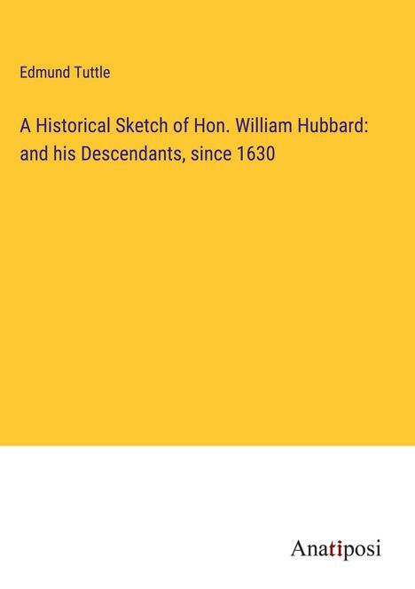 Edmund Tuttle: A Historical Sketch of Hon. William Hubbard: and his Descendants, since 1630, Buch