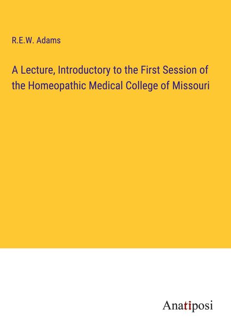 R. E. W. Adams: A Lecture, Introductory to the First Session of the Homeopathic Medical College of Missouri, Buch