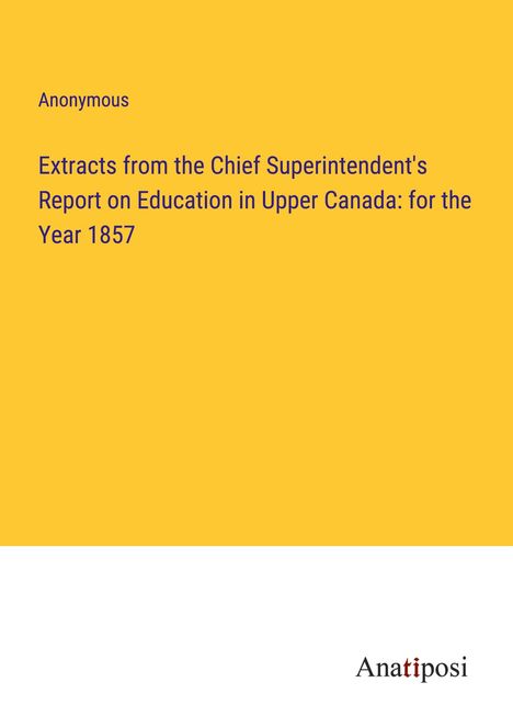 Anonymous: Extracts from the Chief Superintendent's Report on Education in Upper Canada: for the Year 1857, Buch