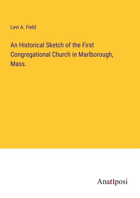 Levi A. Field: An Historical Sketch of the First Congregational Church in Marlborough, Mass., Buch
