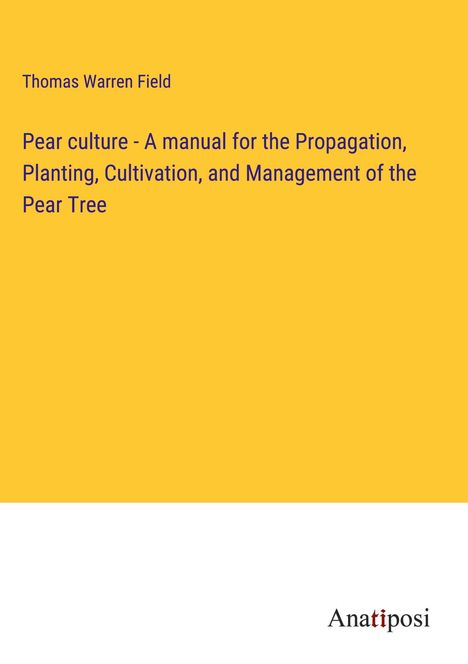 Thomas Warren Field: Pear culture - A manual for the Propagation, Planting, Cultivation, and Management of the Pear Tree, Buch