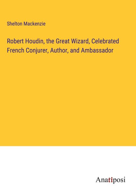 Shelton Mackenzie: Robert Houdin, the Great Wizard, Celebrated French Conjurer, Author, and Ambassador, Buch