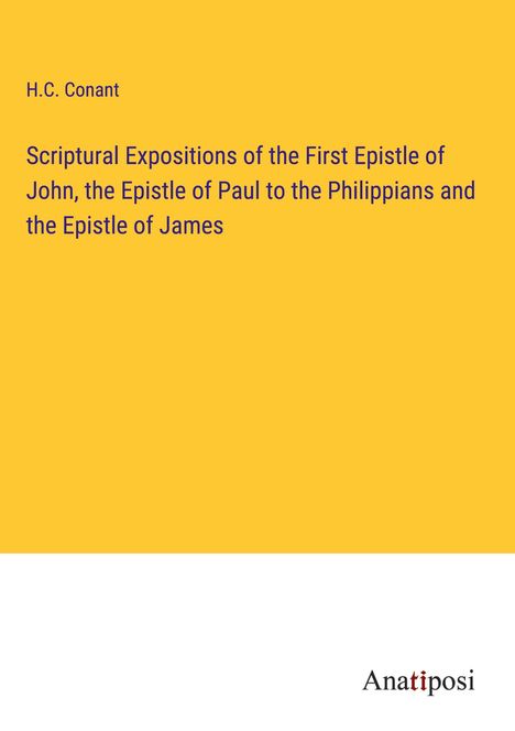 H. C. Conant: Scriptural Expositions of the First Epistle of John, the Epistle of Paul to the Philippians and the Epistle of James, Buch