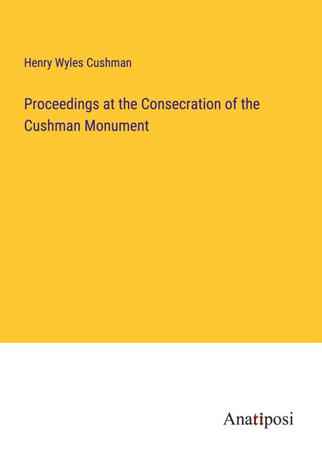 Henry Wyles Cushman: Proceedings at the Consecration of the Cushman Monument, Buch