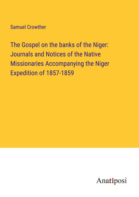 Samuel Crowther: The Gospel on the banks of the Niger: Journals and Notices of the Native Missionaries Accompanying the Niger Expedition of 1857-1859, Buch