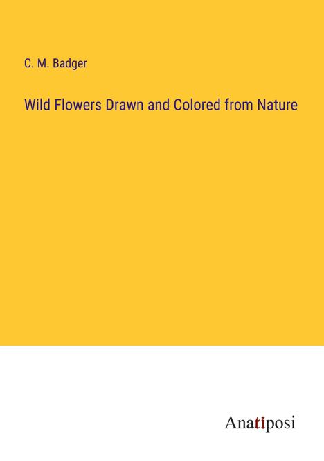 C. M. Badger: Wild Flowers Drawn and Colored from Nature, Buch