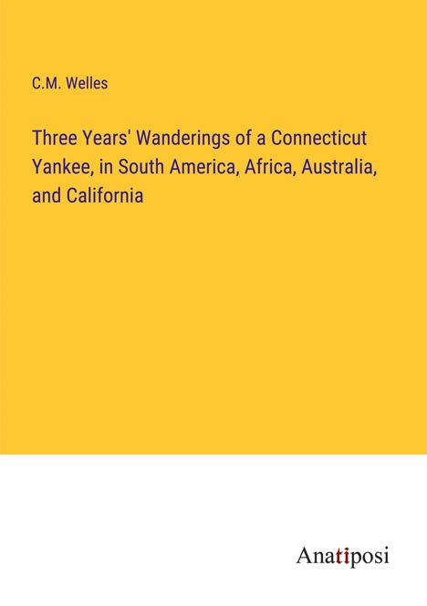 C. M. Welles: Three Years' Wanderings of a Connecticut Yankee, in South America, Africa, Australia, and California, Buch