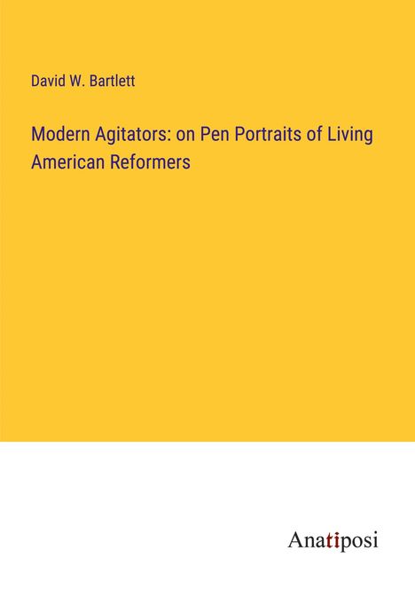 David W. Bartlett: Modern Agitators: on Pen Portraits of Living American Reformers, Buch