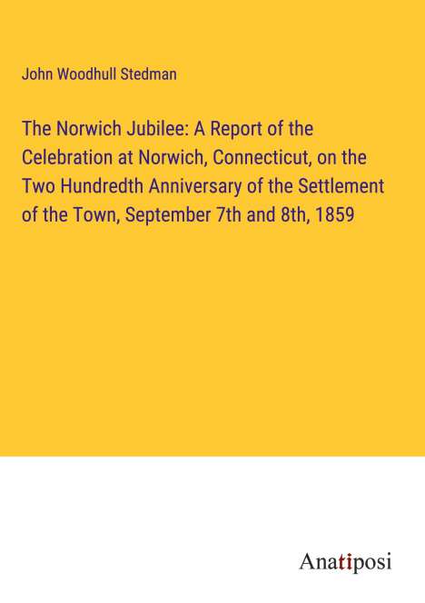 John Woodhull Stedman: The Norwich Jubilee: A Report of the Celebration at Norwich, Connecticut, on the Two Hundredth Anniversary of the Settlement of the Town, September 7th and 8th, 1859, Buch