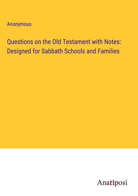 Anonymous: Questions on the Old Testament with Notes: Designed for Sabbath Schools and Families, Buch