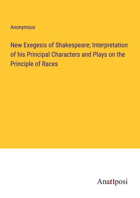 Anonymous: New Exegesis of Shakespeare; Interpretation of his Principal Characters and Plays on the Principle of Races, Buch