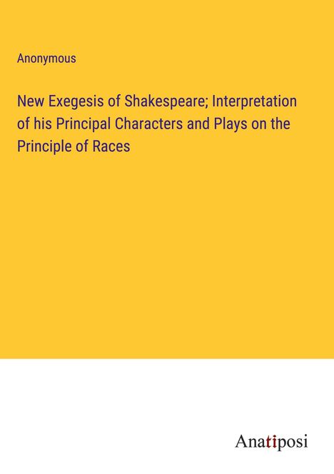 Anonymous: New Exegesis of Shakespeare; Interpretation of his Principal Characters and Plays on the Principle of Races, Buch