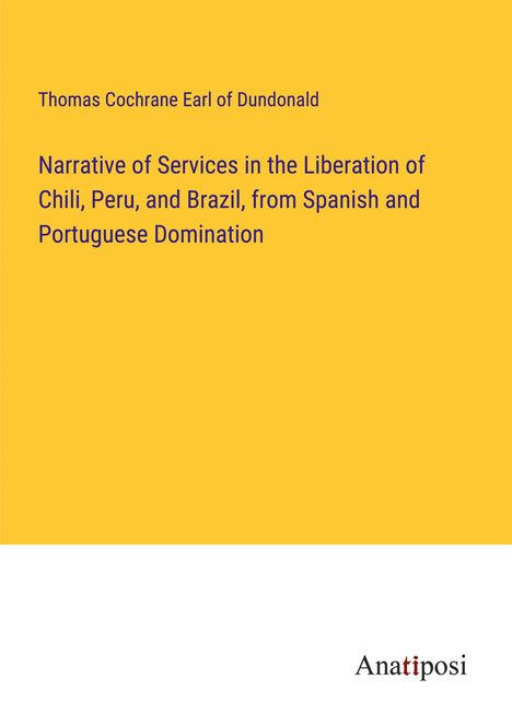 Thomas Cochrane Earl of Dundonald: Narrative of Services in the Liberation of Chili, Peru, and Brazil, from Spanish and Portuguese Domination, Buch