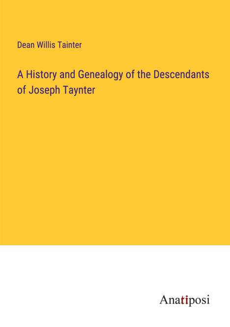 Dean Willis Tainter: A History and Genealogy of the Descendants of Joseph Taynter, Buch