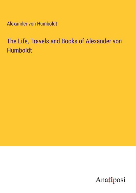 Alexander Von Humboldt: The Life, Travels and Books of Alexander von Humboldt, Buch