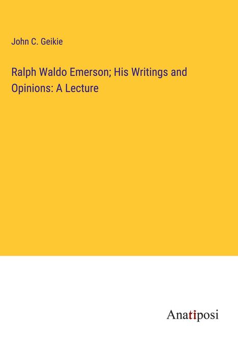 John C. Geikie: Ralph Waldo Emerson; His Writings and Opinions: A Lecture, Buch