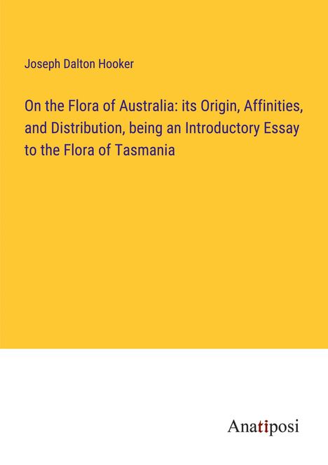 Joseph Dalton Hooker: On the Flora of Australia: its Origin, Affinities, and Distribution, being an Introductory Essay to the Flora of Tasmania, Buch