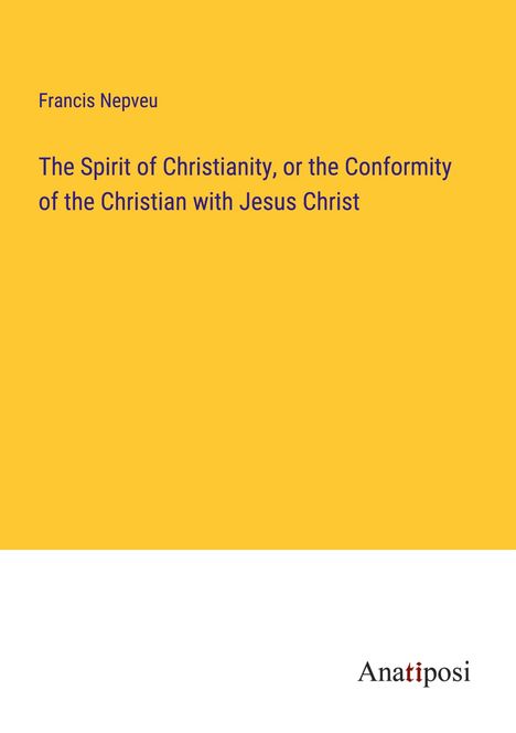 Francis Nepveu: The Spirit of Christianity, or the Conformity of the Christian with Jesus Christ, Buch