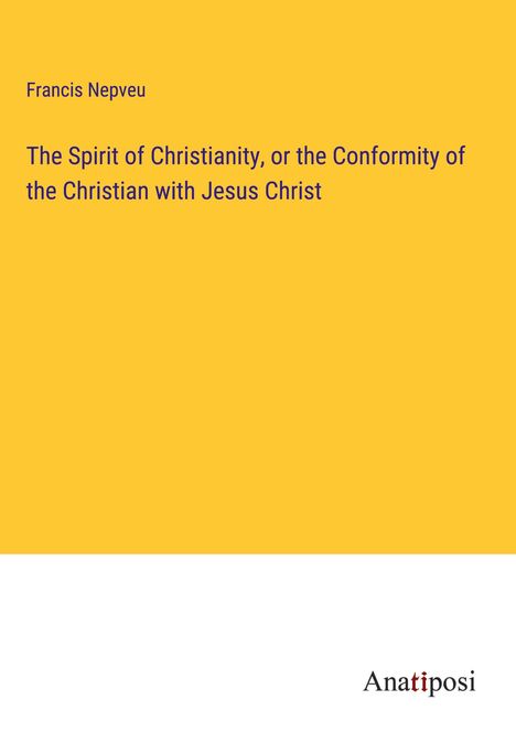 Francis Nepveu: The Spirit of Christianity, or the Conformity of the Christian with Jesus Christ, Buch