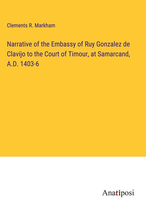 Clements R. Markham: Narrative of the Embassy of Ruy Gonzalez de Clavijo to the Court of Timour, at Samarcand, A.D. 1403-6, Buch