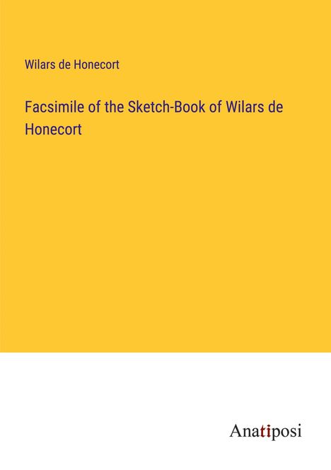 Wilars de Honecort: Facsimile of the Sketch-Book of Wilars de Honecort, Buch