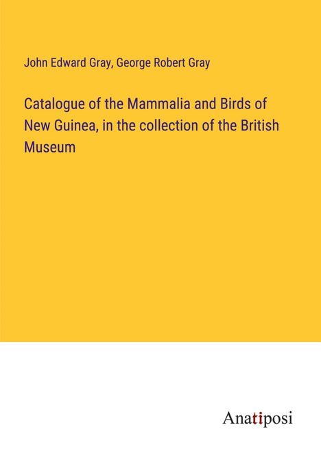 John Edward Gray: Catalogue of the Mammalia and Birds of New Guinea, in the collection of the British Museum, Buch