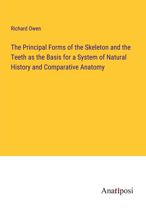 Richard Owen: The Principal Forms of the Skeleton and the Teeth as the Basis for a System of Natural History and Comparative Anatomy, Buch