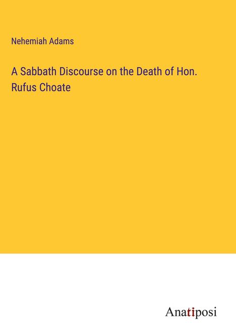 Nehemiah Adams: A Sabbath Discourse on the Death of Hon. Rufus Choate, Buch