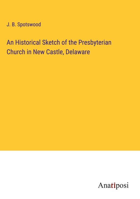 J. B. Spotswood: An Historical Sketch of the Presbyterian Church in New Castle, Delaware, Buch