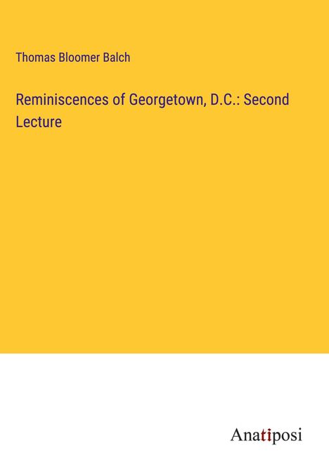 Thomas Bloomer Balch: Reminiscences of Georgetown, D.C.: Second Lecture, Buch