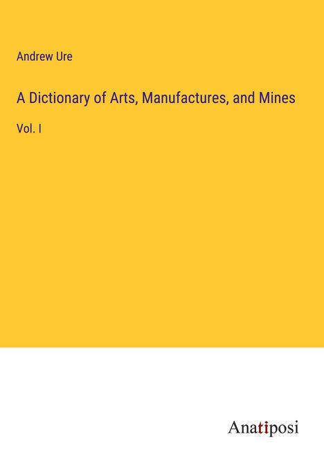 Andrew Ure: A Dictionary of Arts, Manufactures, and Mines, Buch