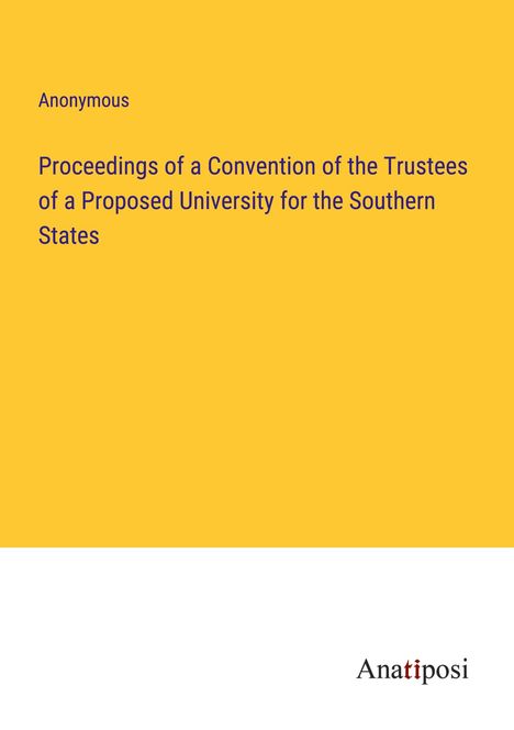Anonymous: Proceedings of a Convention of the Trustees of a Proposed University for the Southern States, Buch