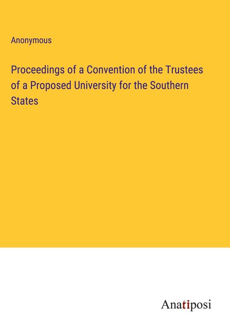 Anonymous: Proceedings of a Convention of the Trustees of a Proposed University for the Southern States, Buch