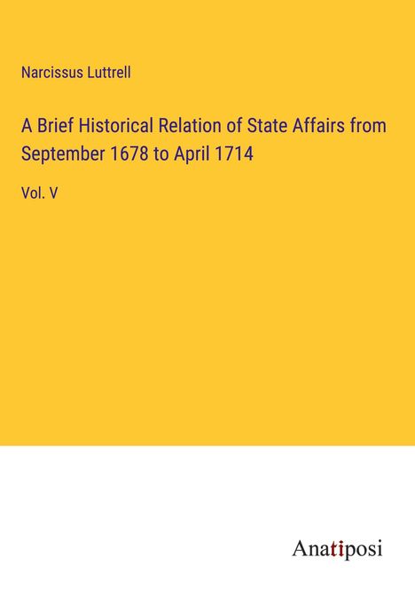 Narcissus Luttrell: A Brief Historical Relation of State Affairs from September 1678 to April 1714, Buch