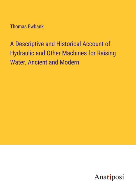 Thomas Ewbank: A Descriptive and Historical Account of Hydraulic and Other Machines for Raising Water, Ancient and Modern, Buch