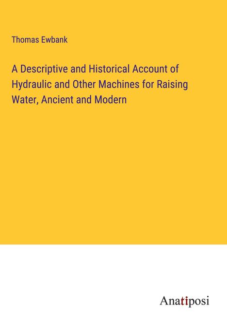 Thomas Ewbank: A Descriptive and Historical Account of Hydraulic and Other Machines for Raising Water, Ancient and Modern, Buch