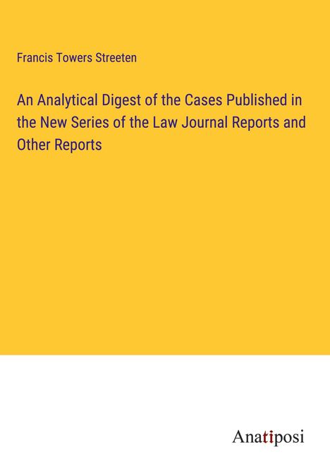 Francis Towers Streeten: An Analytical Digest of the Cases Published in the New Series of the Law Journal Reports and Other Reports, Buch