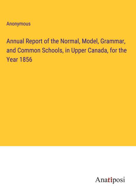Anonymous: Annual Report of the Normal, Model, Grammar, and Common Schools, in Upper Canada, for the Year 1856, Buch
