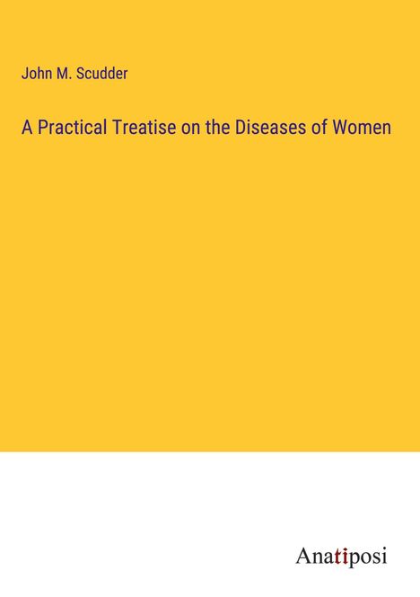 John M. Scudder: A Practical Treatise on the Diseases of Women, Buch