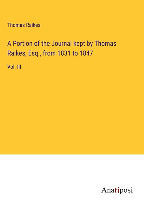 Thomas Raikes: A Portion of the Journal kept by Thomas Raikes, Esq., from 1831 to 1847, Buch