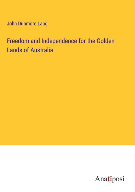 John Dunmore Lang: Freedom and Independence for the Golden Lands of Australia, Buch