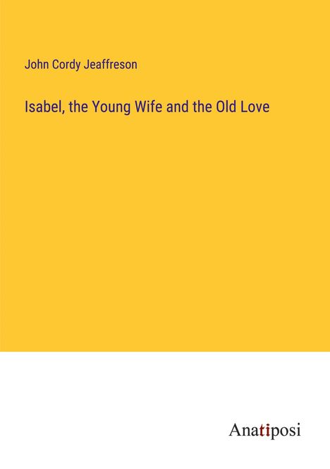 John Cordy Jeaffreson: Isabel, the Young Wife and the Old Love, Buch