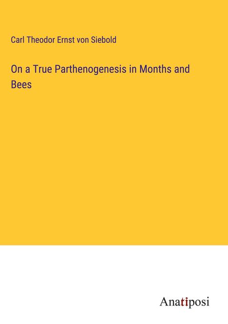 Carl Theodor Ernst Von Siebold: On a True Parthenogenesis in Months and Bees, Buch