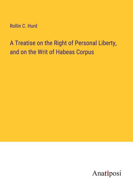 Rollin C. Hurd: A Treatise on the Right of Personal Liberty, and on the Writ of Habeas Corpus, Buch